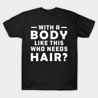 Bald - A body like this who needs Hair? T-Shirt